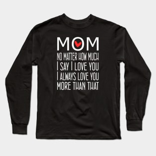 I Love You Mom More than that - gift for mom Long Sleeve T-Shirt